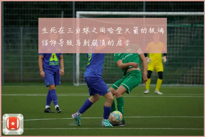 生死在三分球之间哈登火箭的极端信仰导致马刺崩溃的启示
