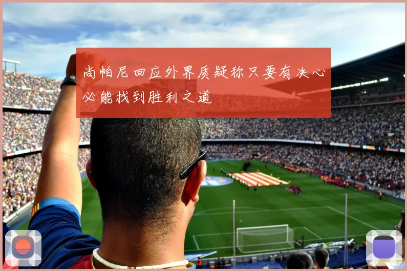 尚帕尼回应外界质疑称只要有决心必能找到胜利之道