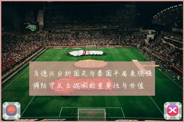 马德兴分析国足与泰国平局表现强调防守反击战术的重要性与价值